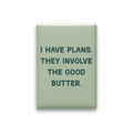 I Have Plans. They Involve the Good Butter Magnet