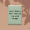I Have Plans. They Involve the Good Butter Magnet