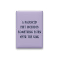 A Balanced Diet Includes Something Eaten Over the Sink Magnet