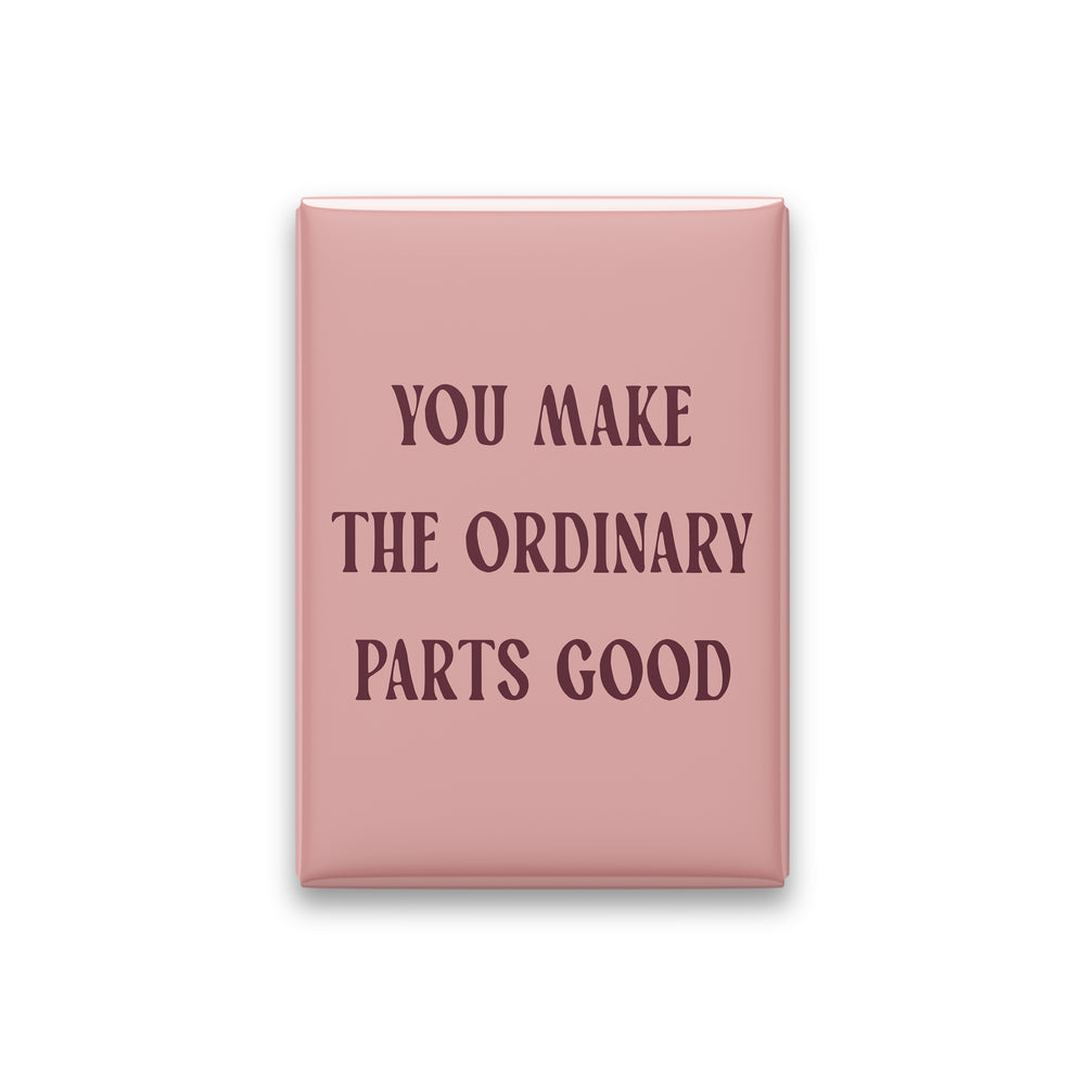 You Make the Ordinary Parts Good Magnet