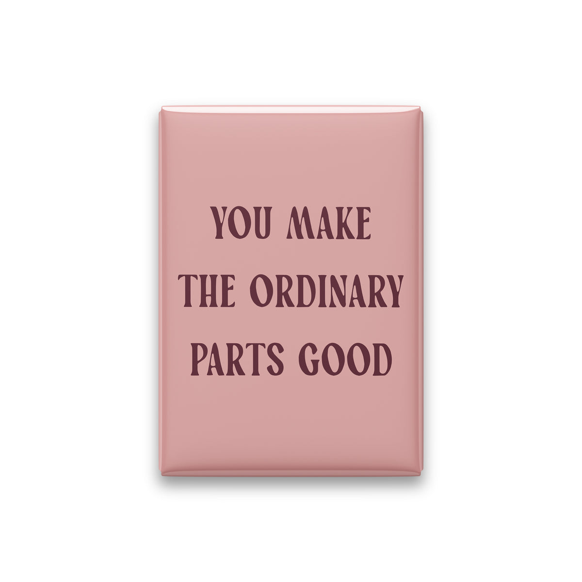 You Make the Ordinary Parts Good Magnet