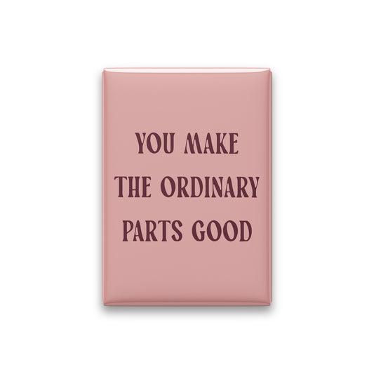 You Make the Ordinary Parts Good Magnet