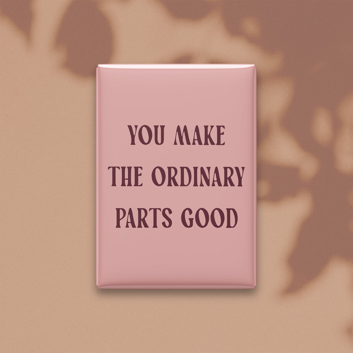 You Make the Ordinary Parts Good Magnet