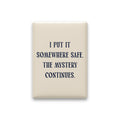 I Put It Somewhere Safe. The Mystery Continues Magnet