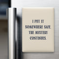 I Put It Somewhere Safe. The Mystery Continues Magnet