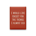 I Would Like Credit for the Things I Almost Did Magnet
