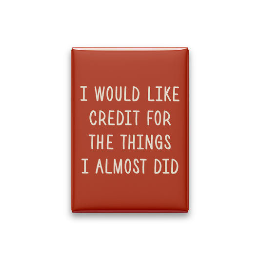 I Would Like Credit for the Things I Almost Did Magnet