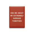 Ask Me About My Extremely Average Tomatoes Magnet