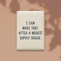 I Can Make That. After a Modest Supply Order Magnet