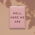 Well, Here We Are Magnet