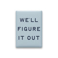 We'll Figure It Out Magnet