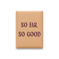 So Far, So Good Magnet
