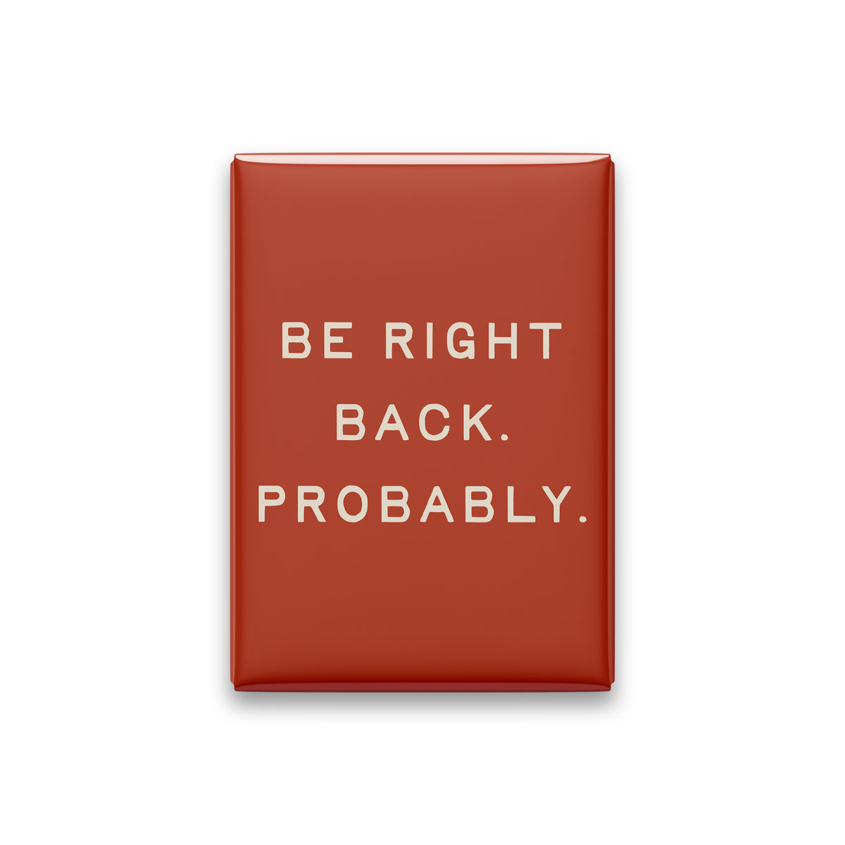 Be Right Back. Probably Magnet