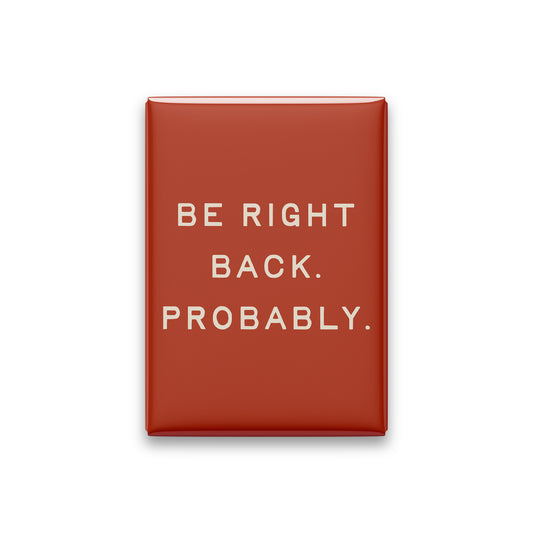 Be Right Back. Probably Magnet