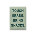 Touch Grass. Bring Snacks Magnet