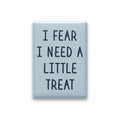 I Fear I Need a Little Treat Magnet