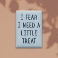 I Fear I Need a Little Treat Magnet