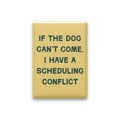 If the Dog Can't Come, I Have a Scheduling Conflict Magnet