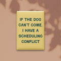 If the Dog Can't Come, I Have a Scheduling Conflict Magnet