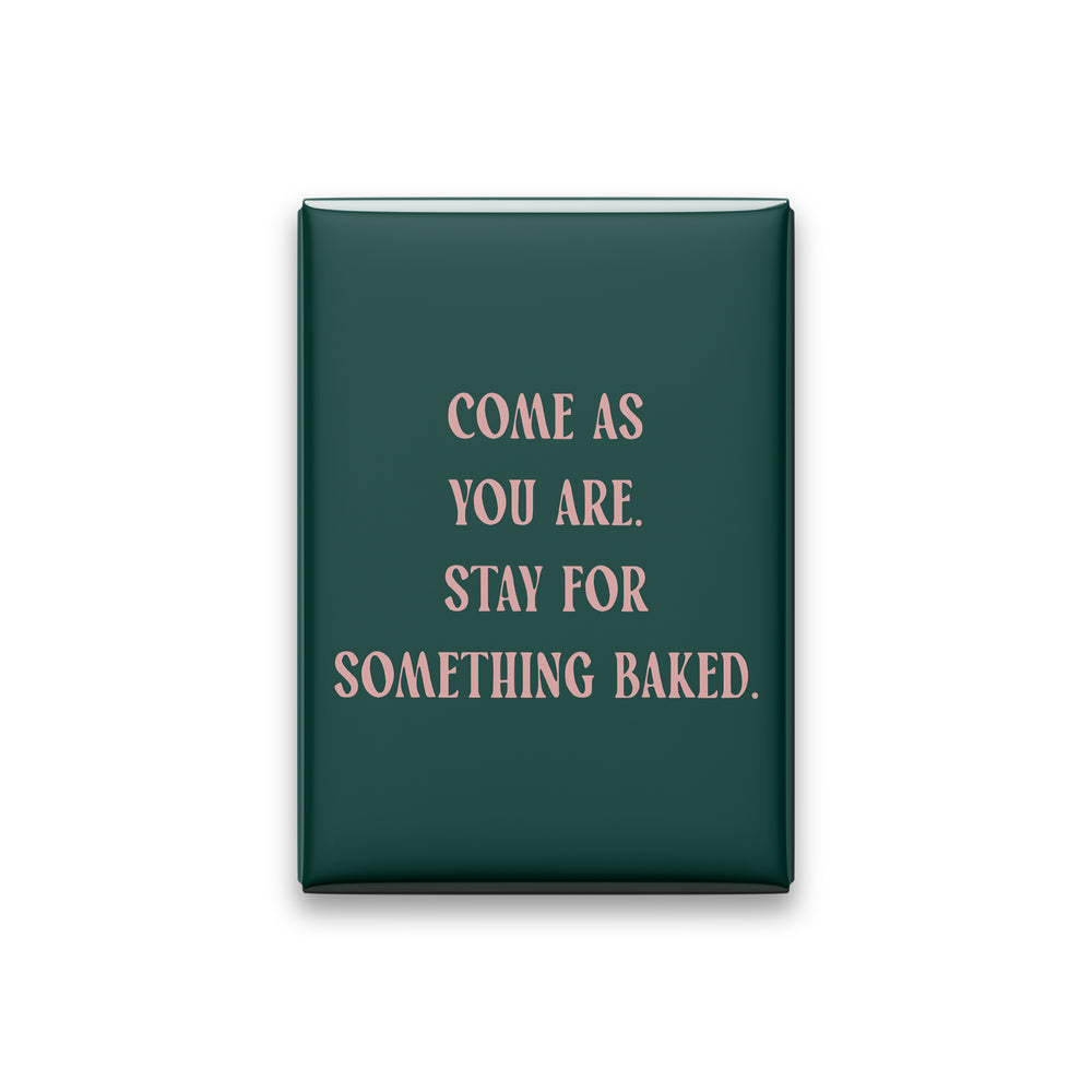 Come as You Are. Stay for Something Baked Magnet