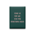 Come as You Are. Stay for Something Baked Magnet
