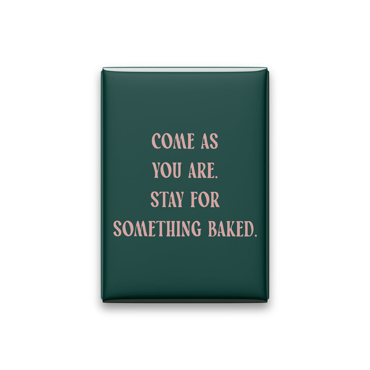 Come as You Are. Stay for Something Baked Magnet