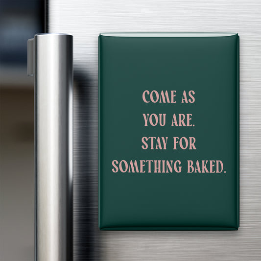 Come as You Are. Stay for Something Baked Magnet