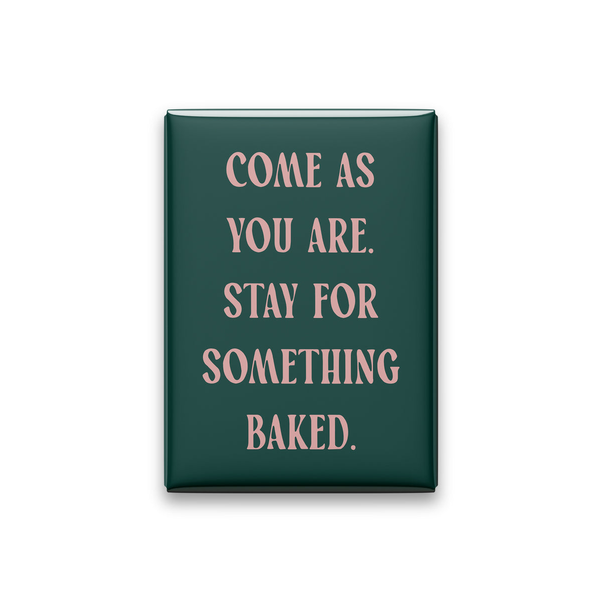 Come as you are. Stay for something baked. Small Talk magnet with Blush lettering on a Spruce background, on white