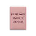 You Are Worth Sharing the Crispy Bits Magnet