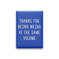 Thanks for Being Weird at the Same Volume Magnet