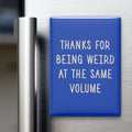 Thanks for Being Weird at the Same Volume Magnet