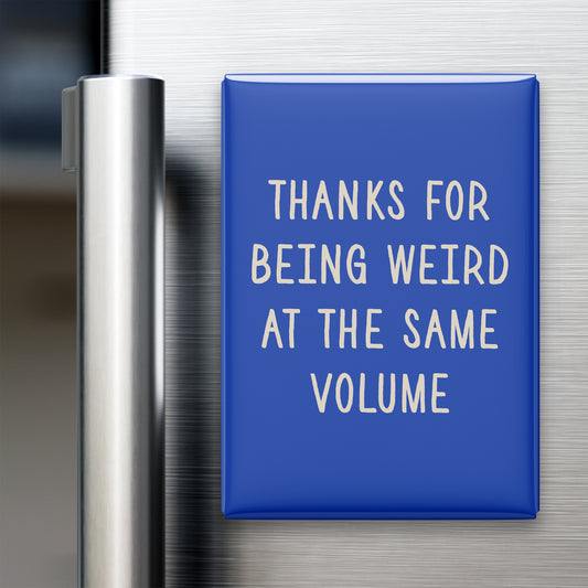 Thanks for Being Weird at the Same Volume Magnet