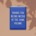 Thanks for Being Weird at the Same Volume Magnet