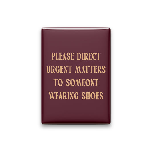 Please Direct Urgent Matters to Someone Wearing Shoes Magnet
