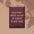 Please Direct Urgent Matters to Someone Wearing Shoes Magnet