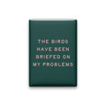 The Birds Have Been Briefed on My Problems Magnet