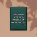 The Birds Have Been Briefed on My Problems Magnet