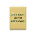 Life Is Short. Use the Nice Napkins Magnet