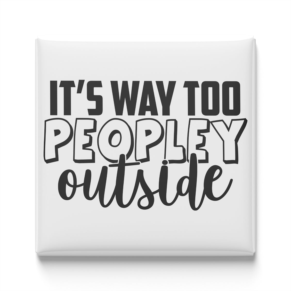 the text "IT'S WAY TOO PEOPLEY OUTSIDE" in a simple, bold font.