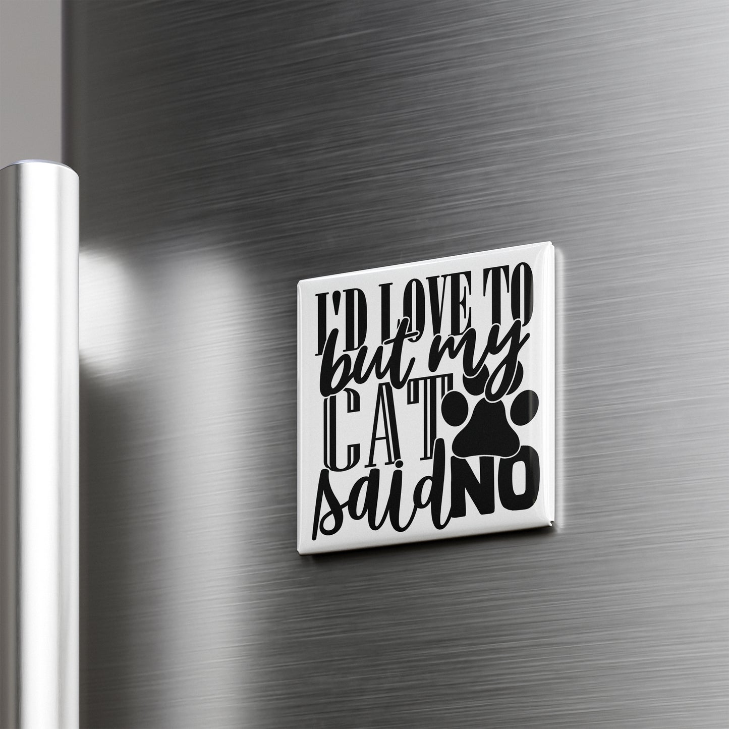A white square magnet with black text that says "I D LOVE TO BUT MY CAT SAID NO" is attached to a metallic surface.