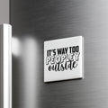 A white square magnet with the text "IT'S WAY TOO PEOPLEY OUTSIDE" on it, mounted on a metallic surface.