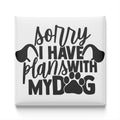a humorous text that reads "Sorry I have plans with my dog" with a paw print symbol between the words "MY DOG".