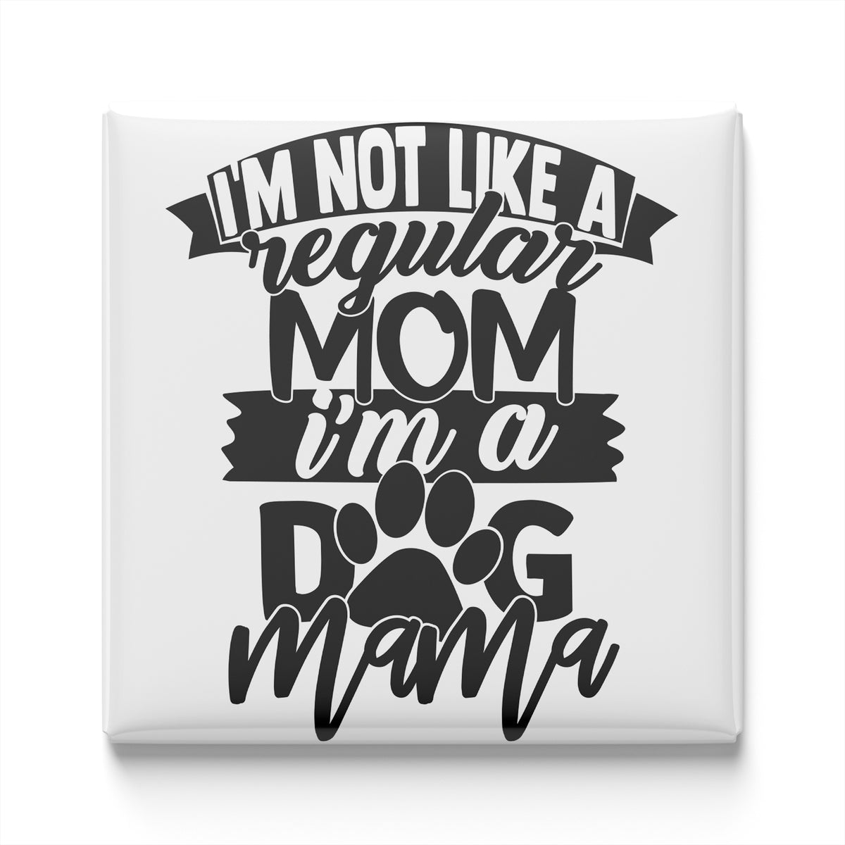 a humorous text that reads "I'm not like a regular mom, I'm a dog mama".