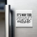 a refrigerator with a white magnet that says "IT'S WAY TOO PEOPLEY OUTSIDE" in a bold, black font.